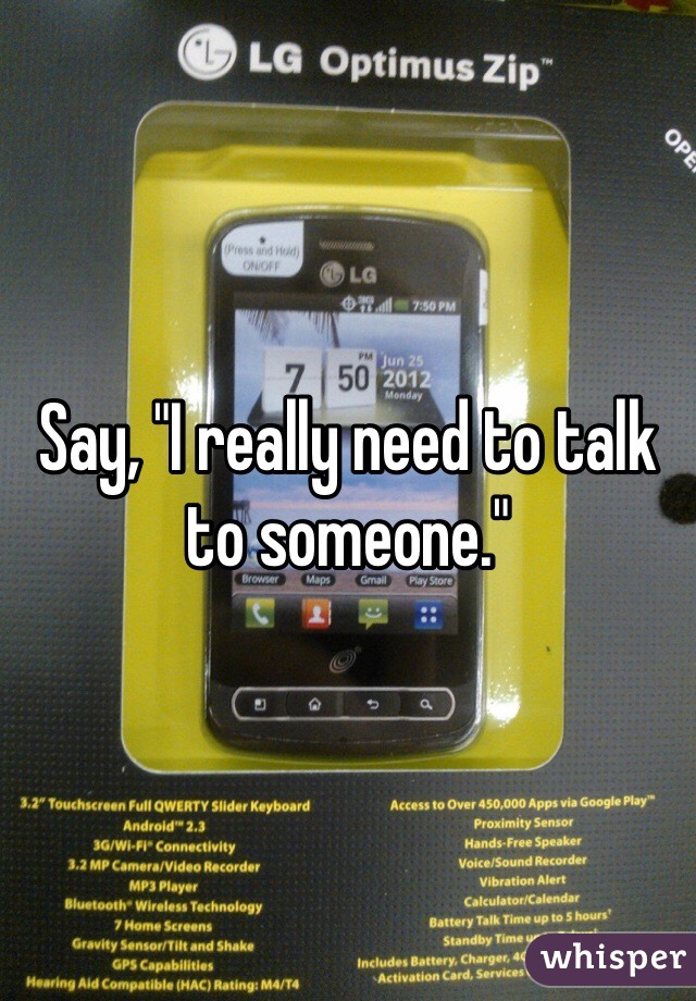 Say, "I really need to talk to someone."