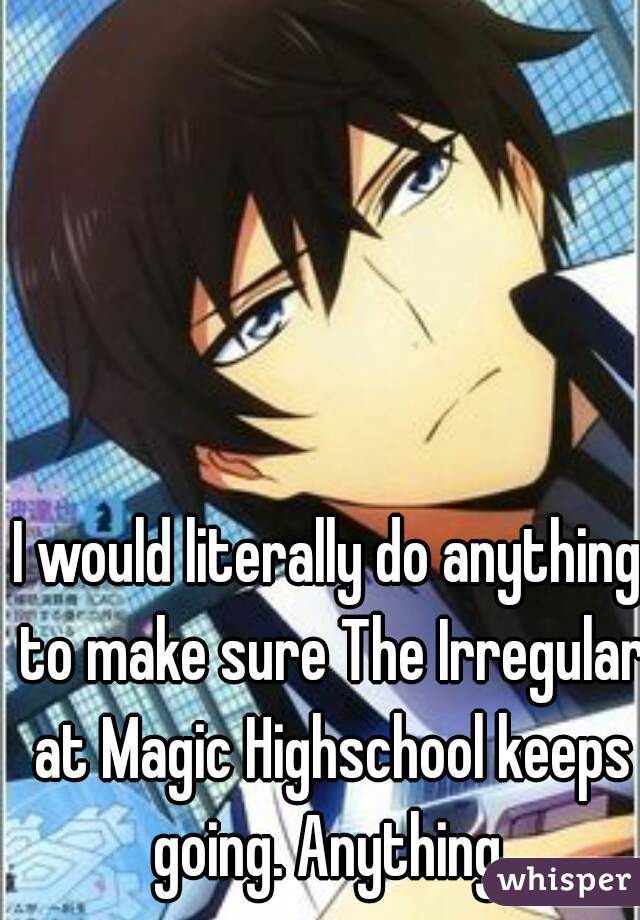 I would literally do anything to make sure The Irregular at Magic Highschool keeps going. Anything.