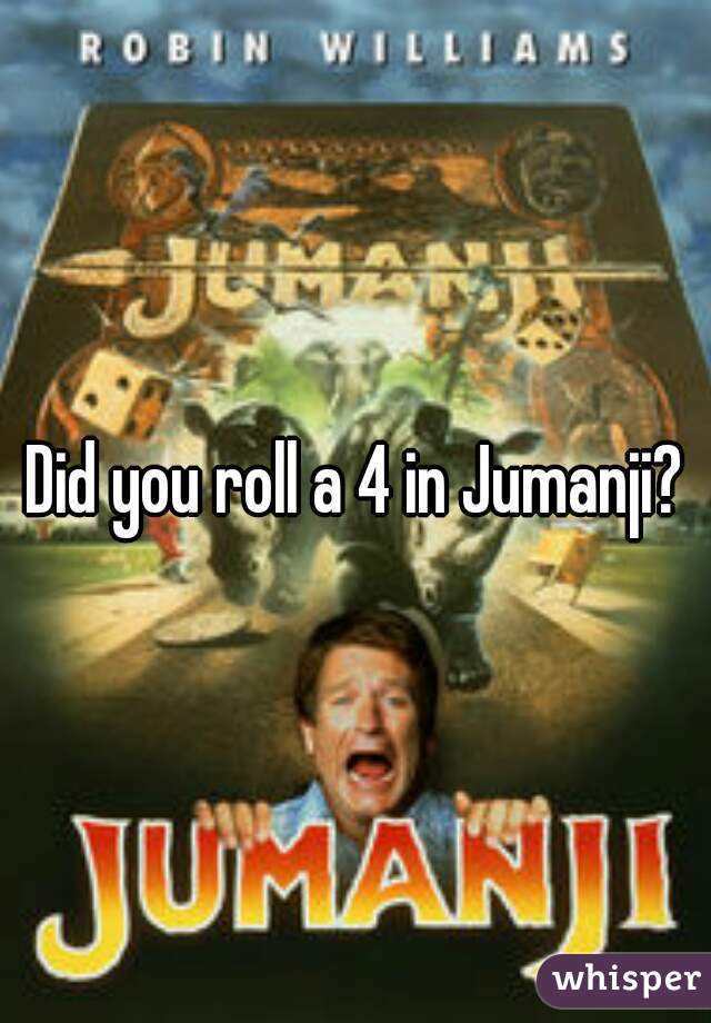 Did you roll a 4 in Jumanji?