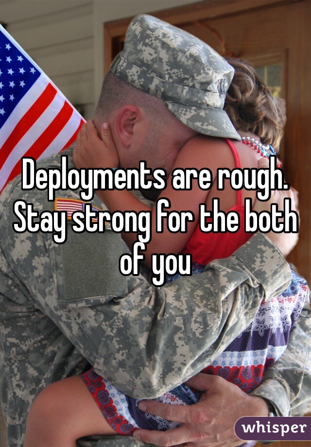 Deployments are rough. Stay strong for the both of you 