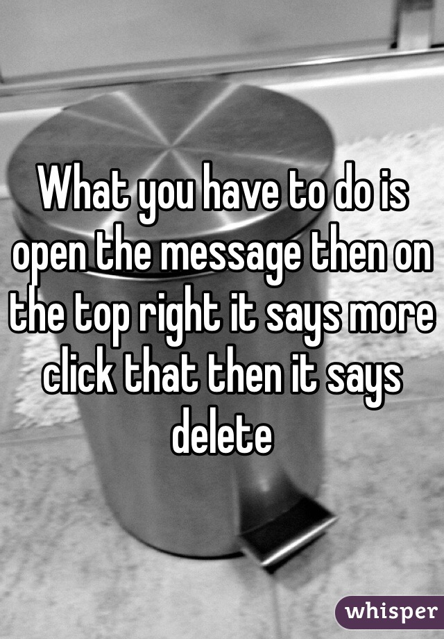 What you have to do is open the message then on the top right it says more click that then it says delete