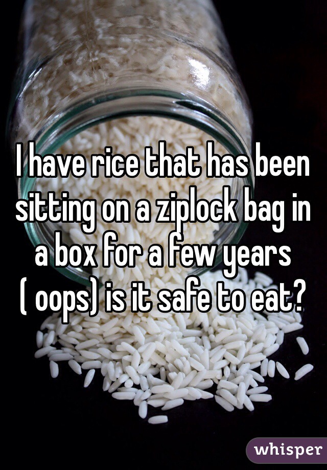 I have rice that has been sitting on a ziplock bag in a box for a few years ( oops) is it safe to eat?