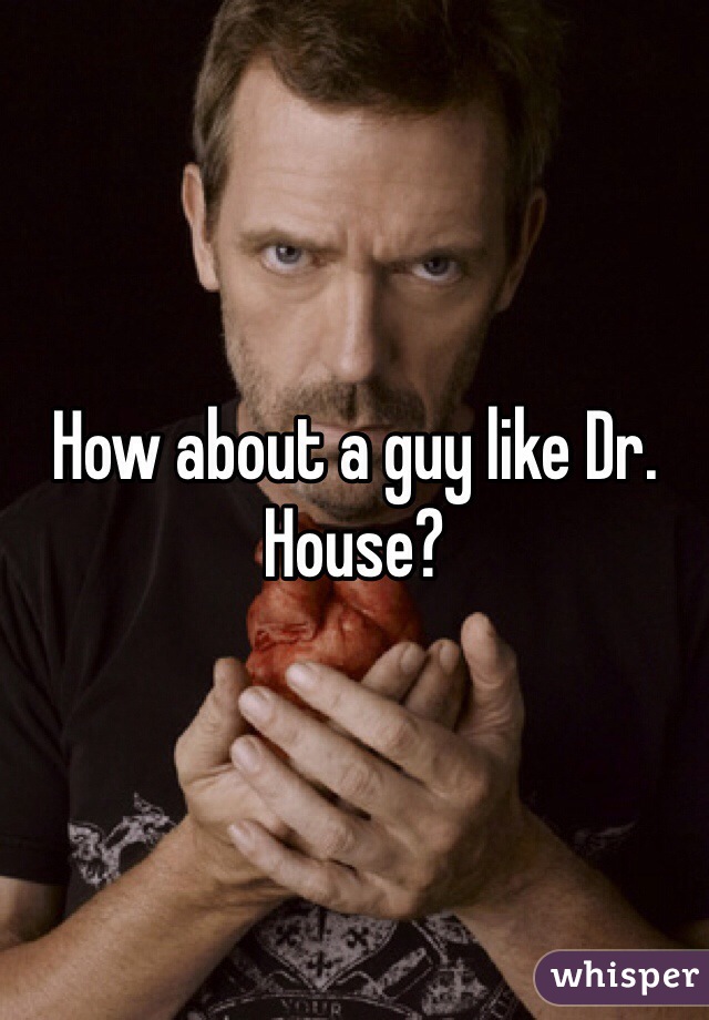 How about a guy like Dr. House?