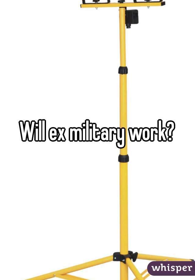 Will ex military work?