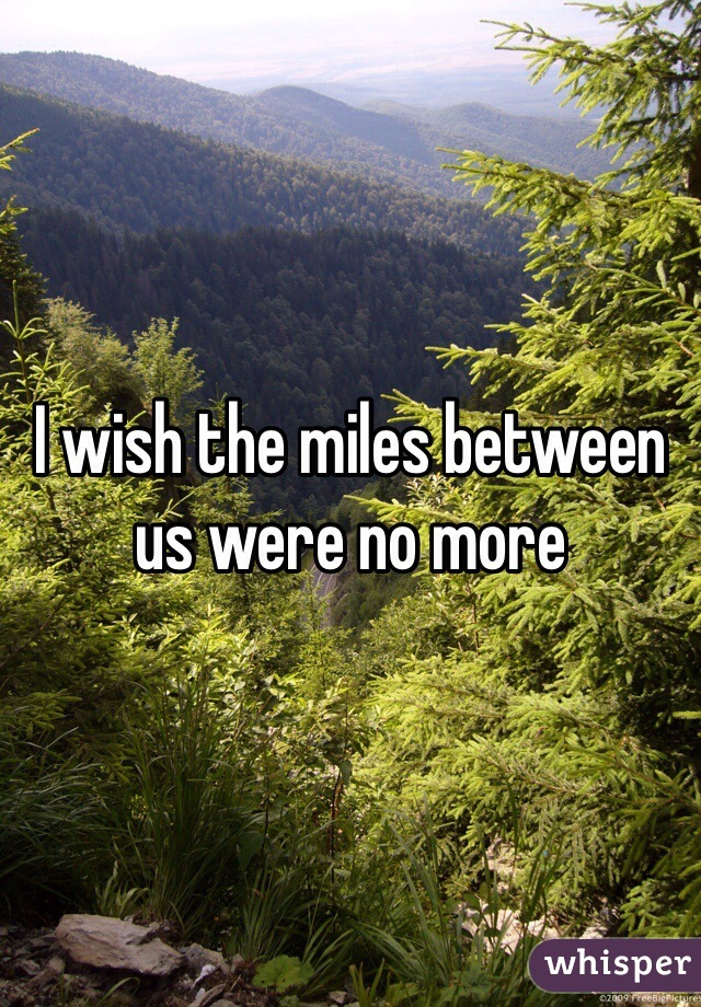 I wish the miles between us were no more 