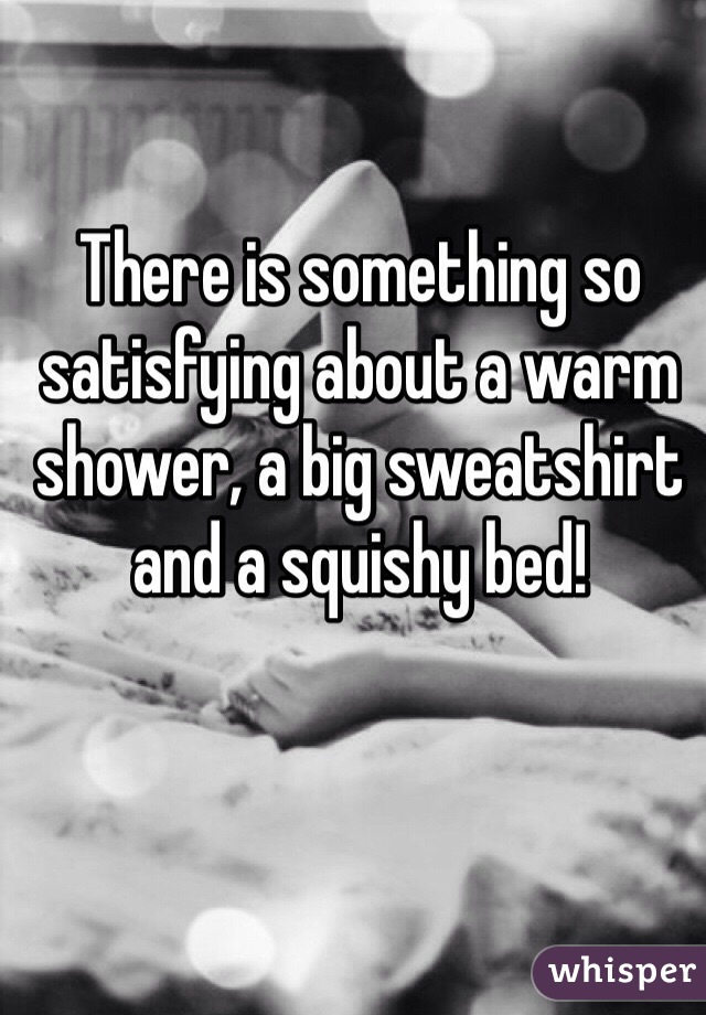 There is something so satisfying about a warm shower, a big sweatshirt and a squishy bed! 
