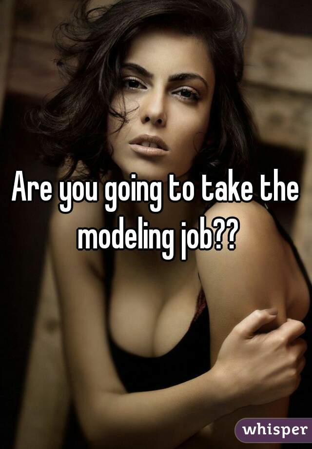 Are you going to take the modeling job??