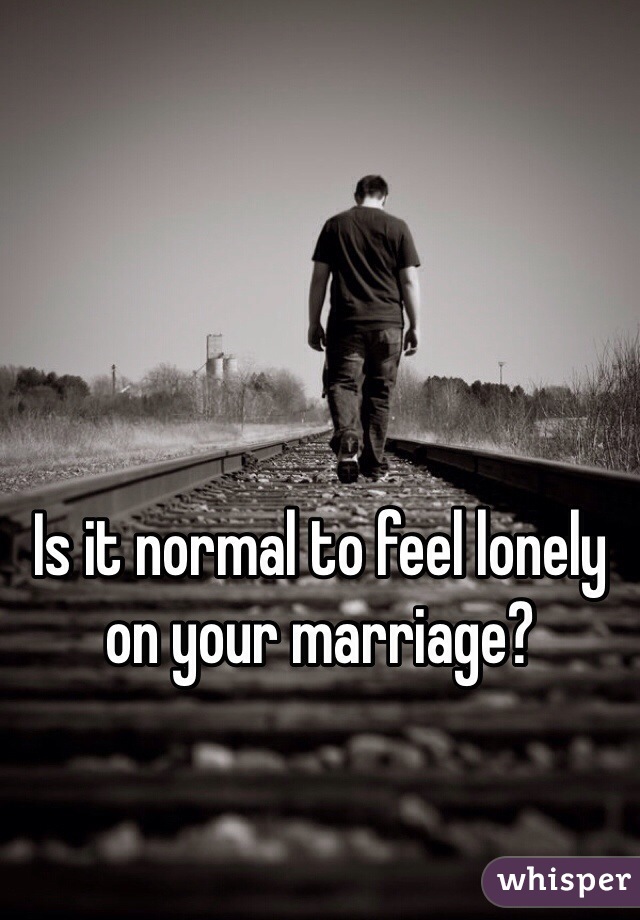 Is it normal to feel lonely on your marriage?