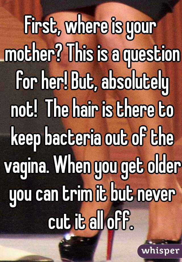 First, where is your mother? This is a question for her! But, absolutely not!  The hair is there to keep bacteria out of the vagina. When you get older you can trim it but never cut it all off. 