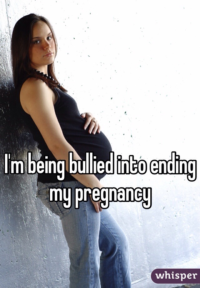 I'm being bullied into ending my pregnancy