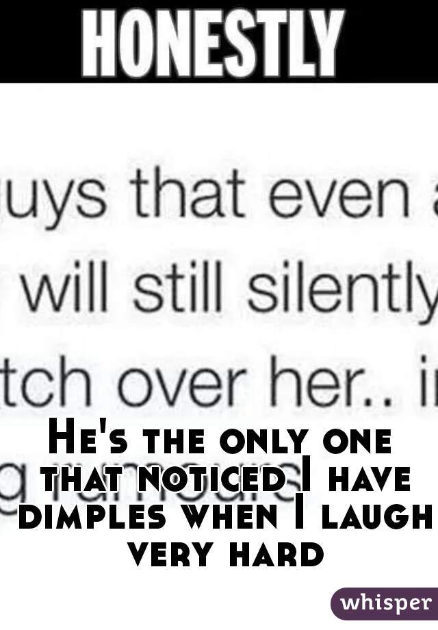 He's the only one that noticed I have dimples when I laugh very hard
