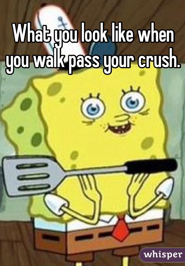What you look like when you walk pass your crush.