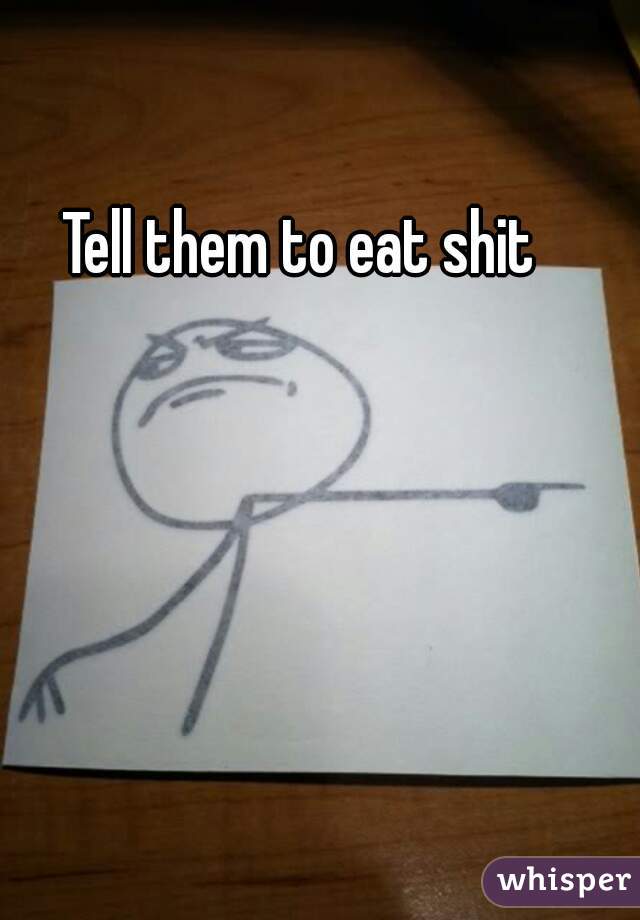 Tell them to eat shit