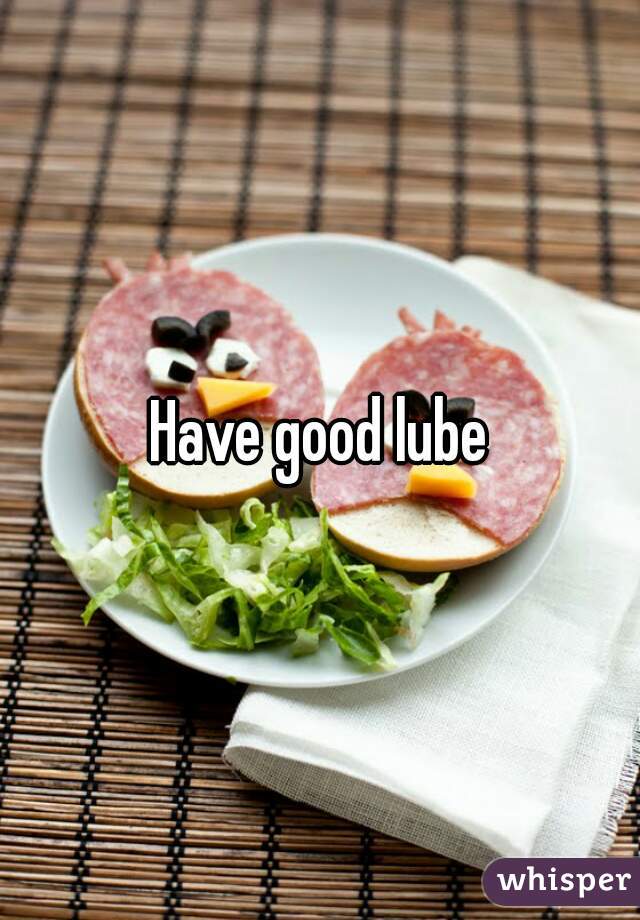 Have good lube