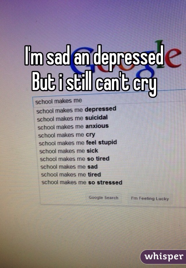 I'm sad an depressed
But i still can't cry