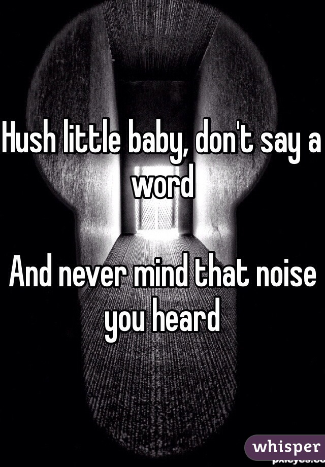 Hush little baby, don't say a word

And never mind that noise you heard