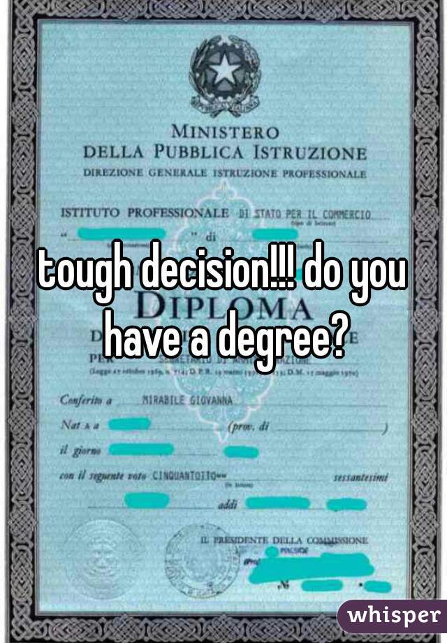 tough decision!!! do you have a degree?