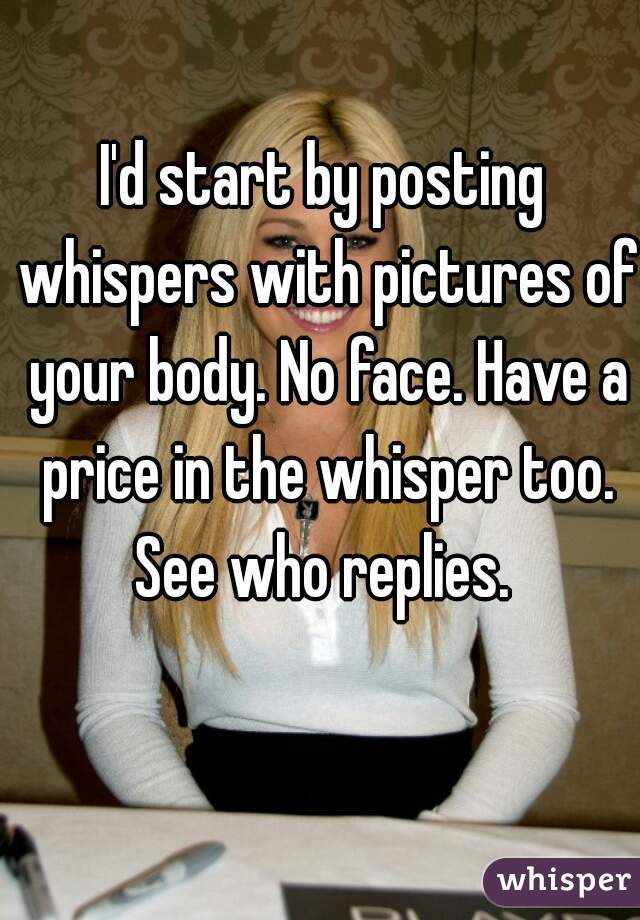 I'd start by posting whispers with pictures of your body. No face. Have a price in the whisper too. See who replies. 