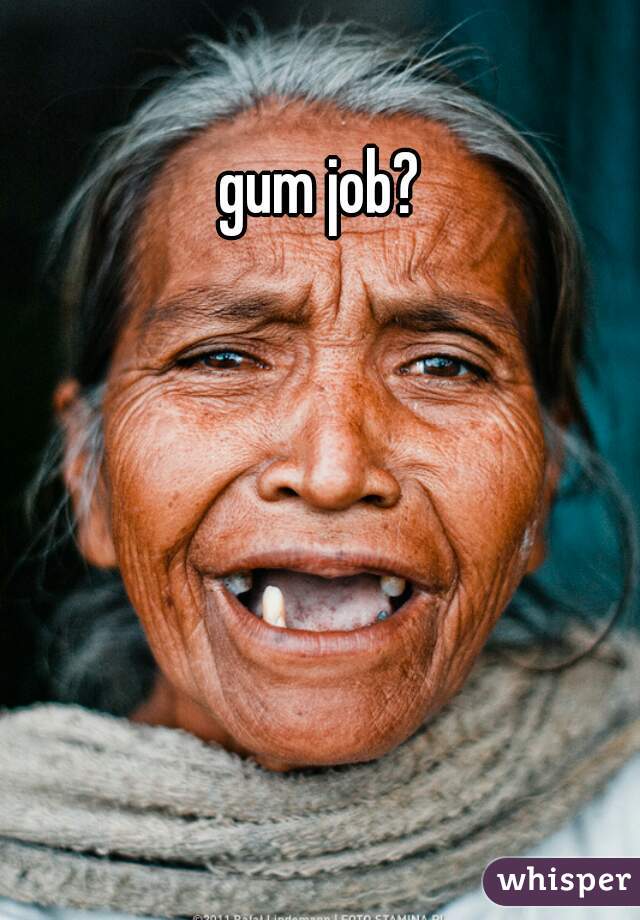 gum job?