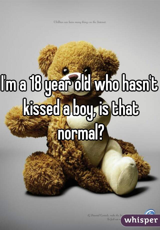 I'm a 18 year old who hasn't kissed a boy, is that normal?