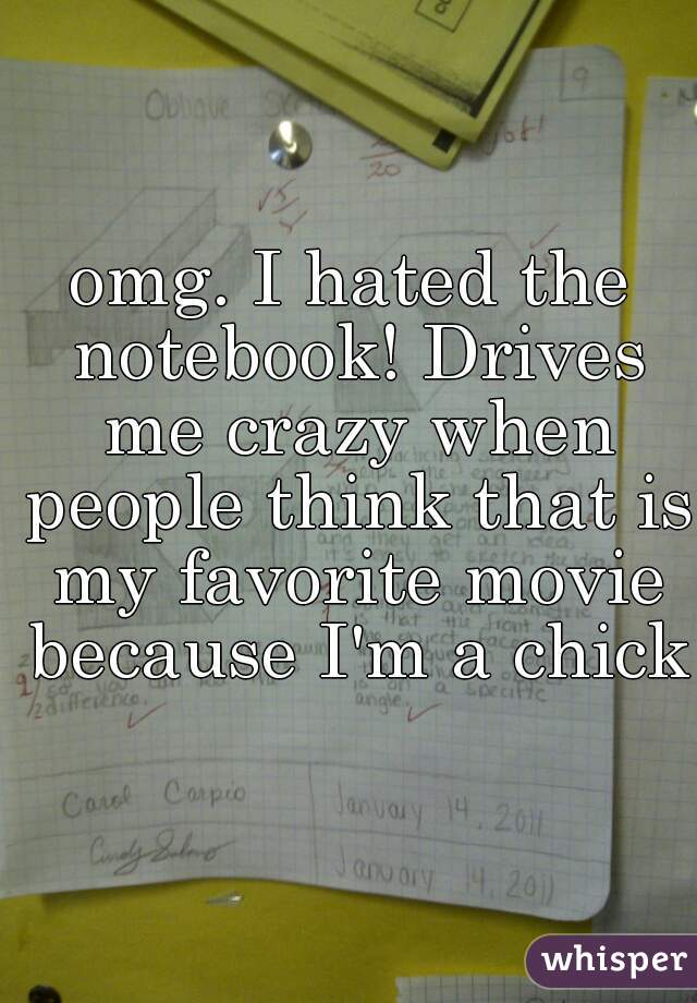 omg. I hated the notebook! Drives me crazy when people think that is my favorite movie because I'm a chick.