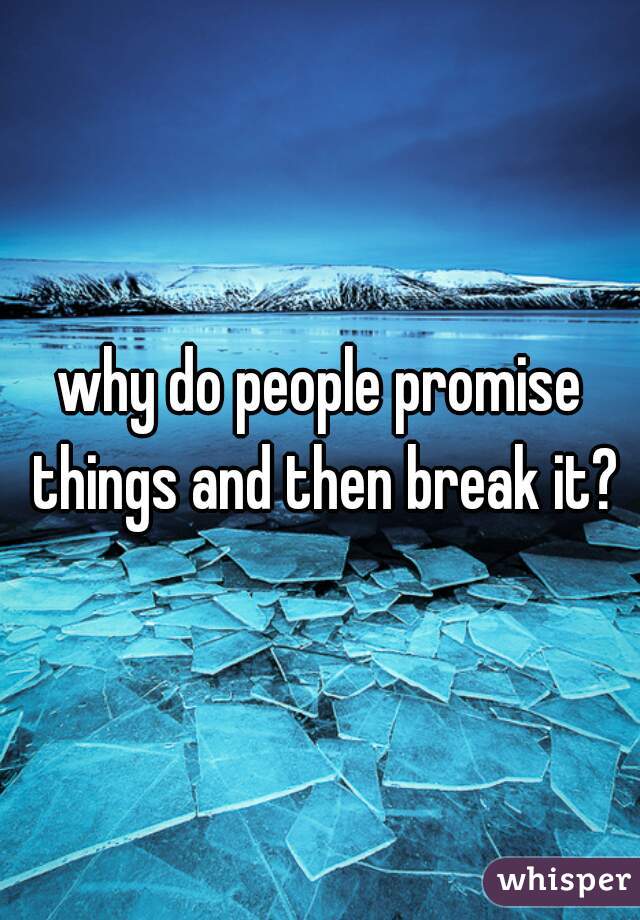 why do people promise things and then break it?