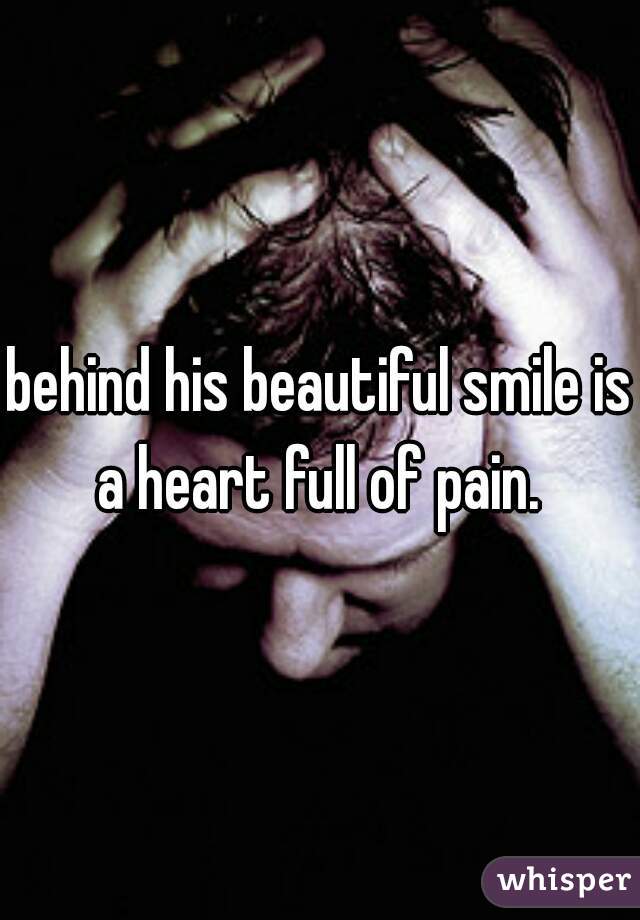behind his beautiful smile is a heart full of pain. 