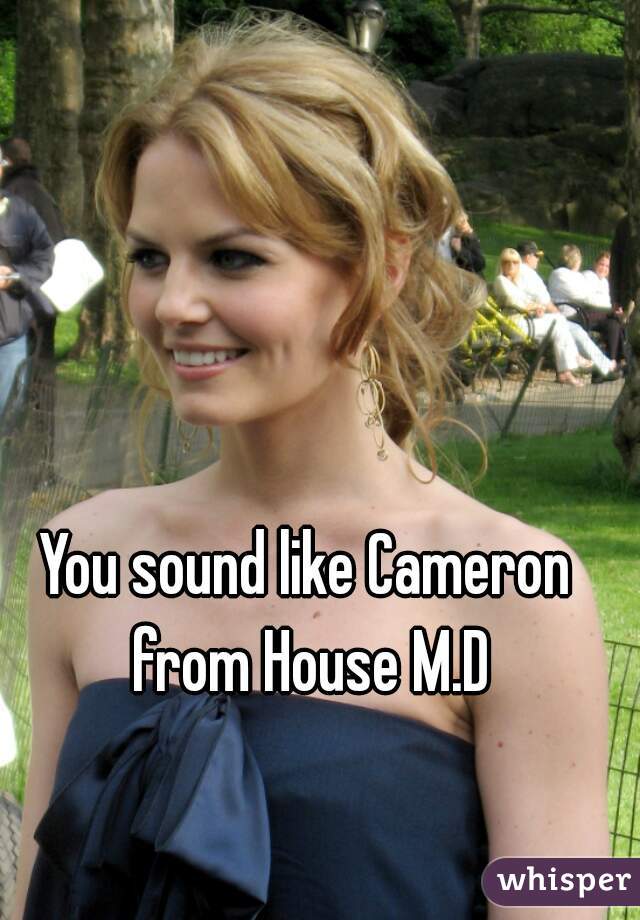 You sound like Cameron from House M.D