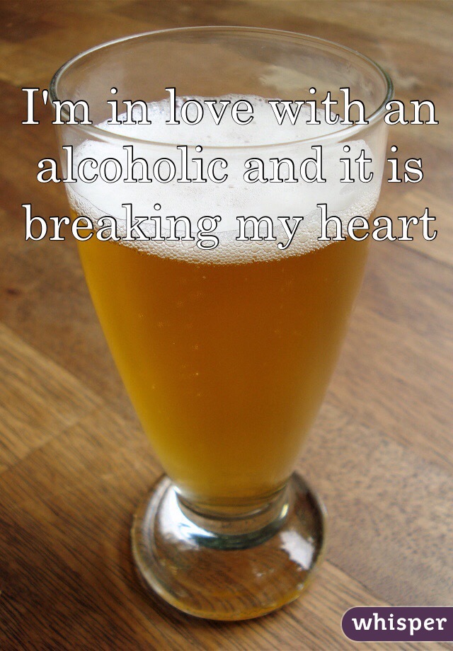 I'm in love with an alcoholic and it is breaking my heart