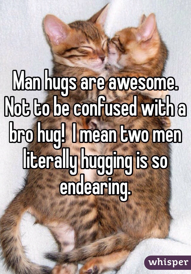 Man hugs are awesome. Not to be confused with a bro hug!  I mean two men literally hugging is so endearing.