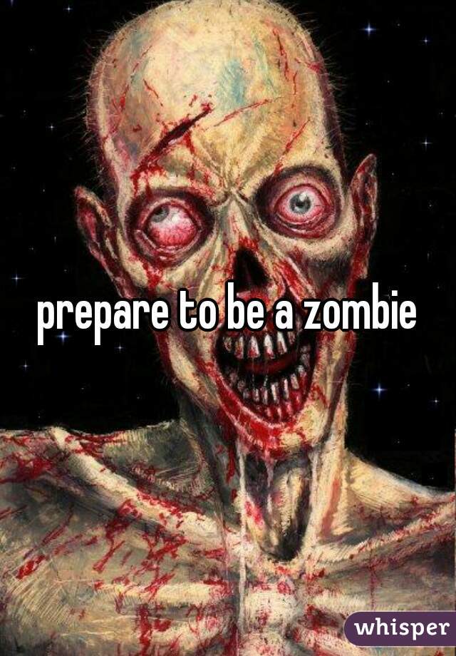 prepare to be a zombie