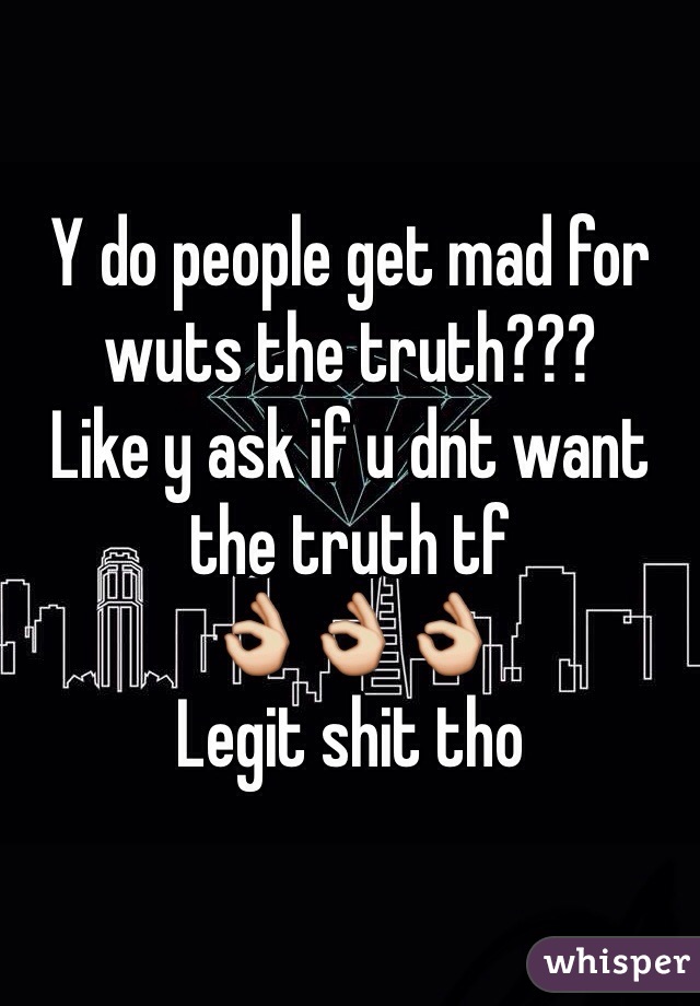 Y do people get mad for wuts the truth???
Like y ask if u dnt want the truth tf
👌👌👌
Legit shit tho