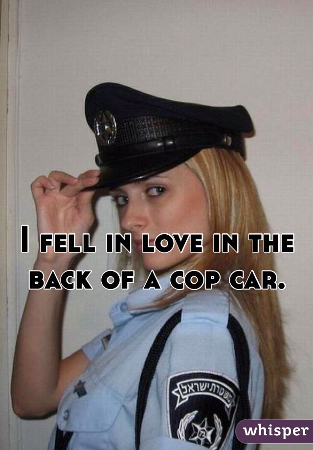 I fell in love in the back of a cop car. 