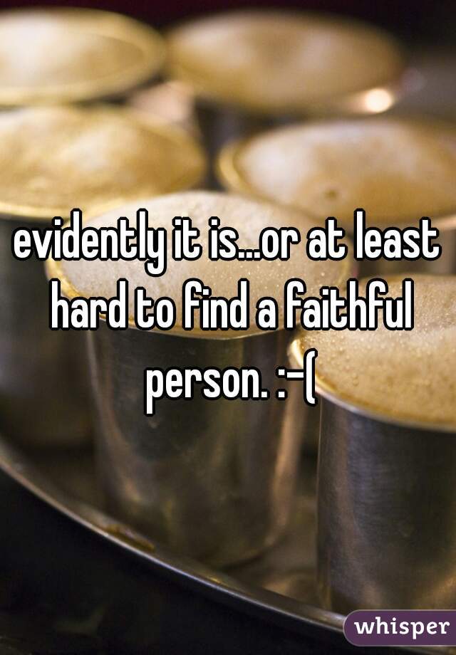 evidently it is...or at least hard to find a faithful person. :-(