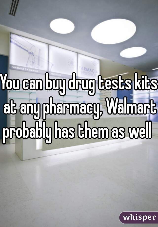 You can buy drug tests kits at any pharmacy, Walmart probably has them as well  