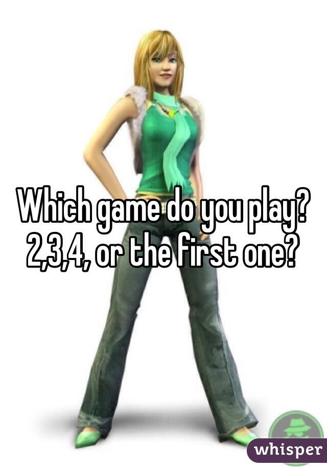 Which game do you play? 2,3,4, or the first one?