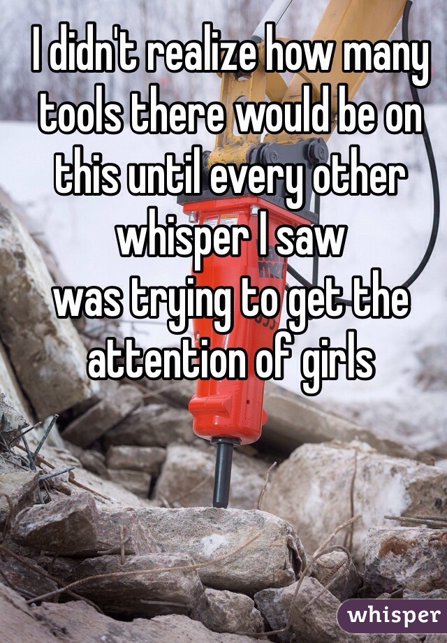 I didn't realize how many tools there would be on this until every other whisper I saw
was trying to get the attention of girls