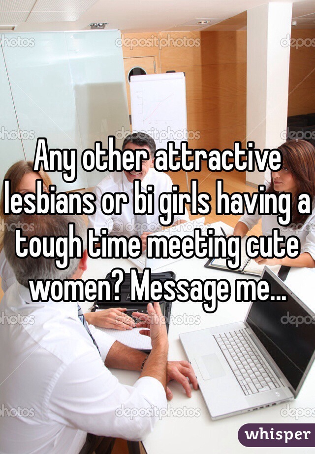 Any other attractive lesbians or bi girls having a tough time meeting cute women? Message me...