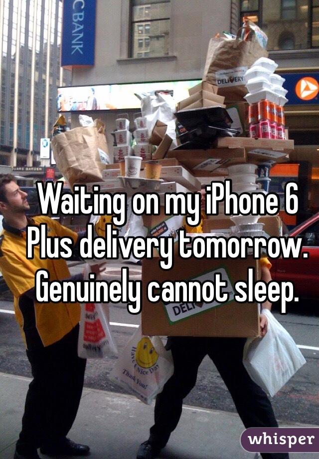 Waiting on my iPhone 6 Plus delivery tomorrow. Genuinely cannot sleep.