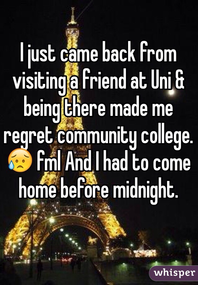 I just came back from visiting a friend at Uni & being there made me regret community college. 😥 fml And I had to come home before midnight.
