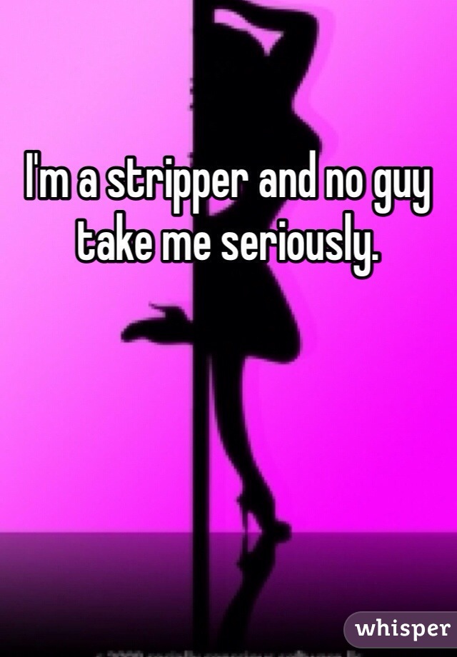 I'm a stripper and no guy take me seriously.