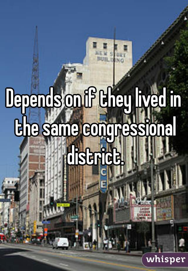 Depends on if they lived in the same congressional district.