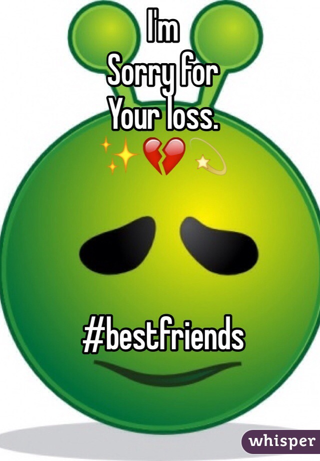 I'm 
Sorry for 
Your loss. 
✨💔💫 



#bestfriends 
