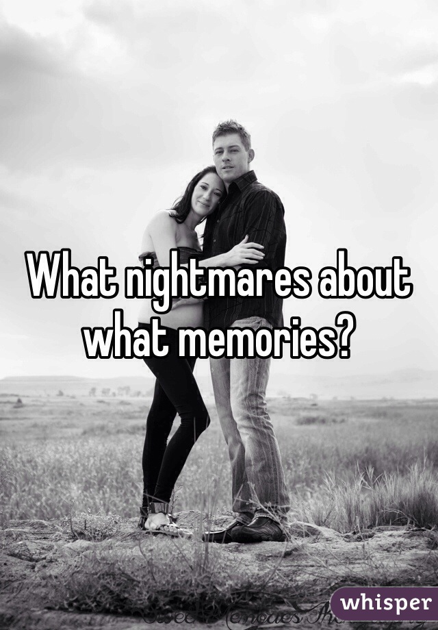 What nightmares about what memories? 
