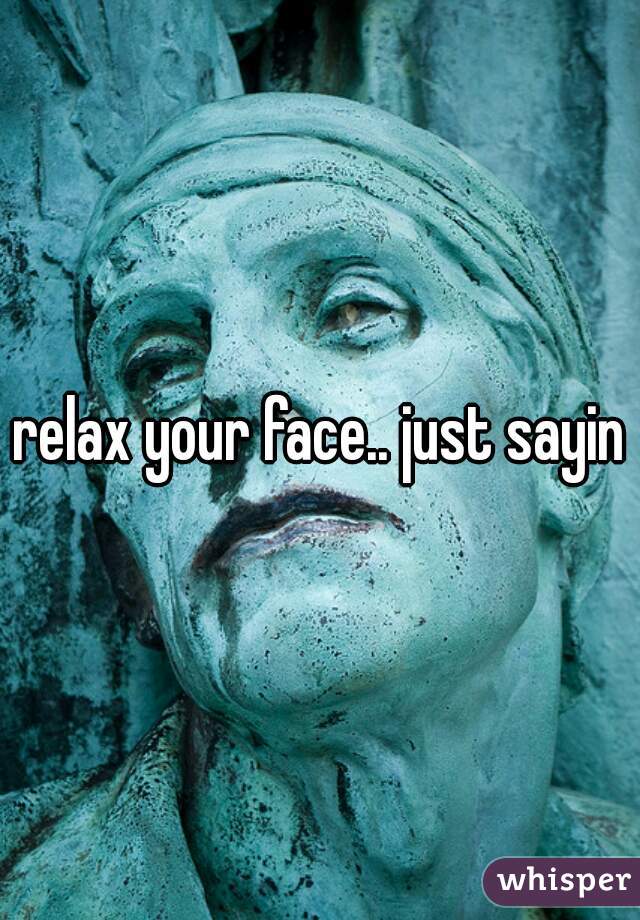 relax your face.. just sayin