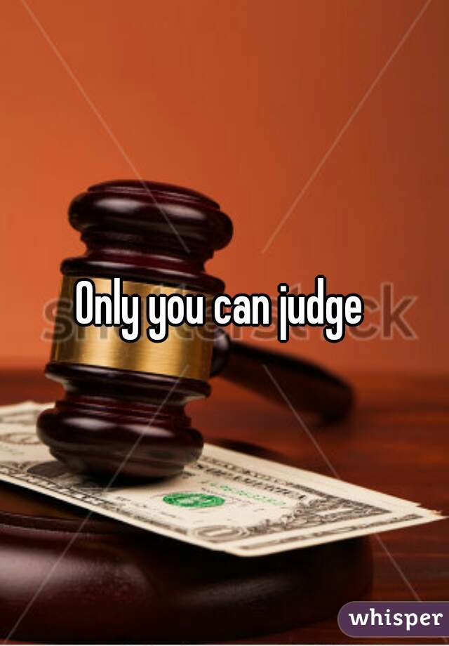 Only you can judge 