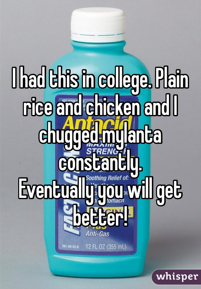 I had this in college. Plain rice and chicken and I chugged mylanta constantly.
Eventually you will get better!