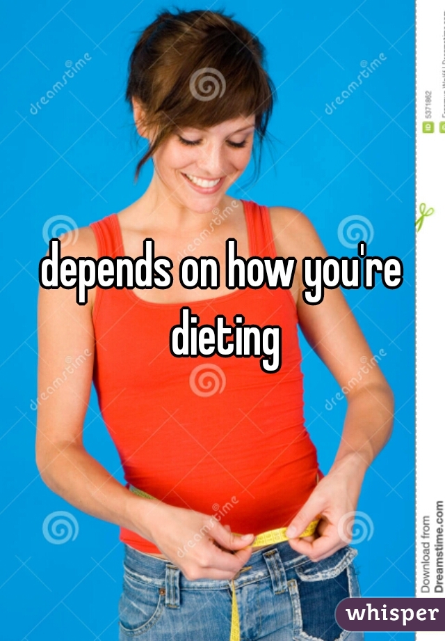 depends on how you're dieting