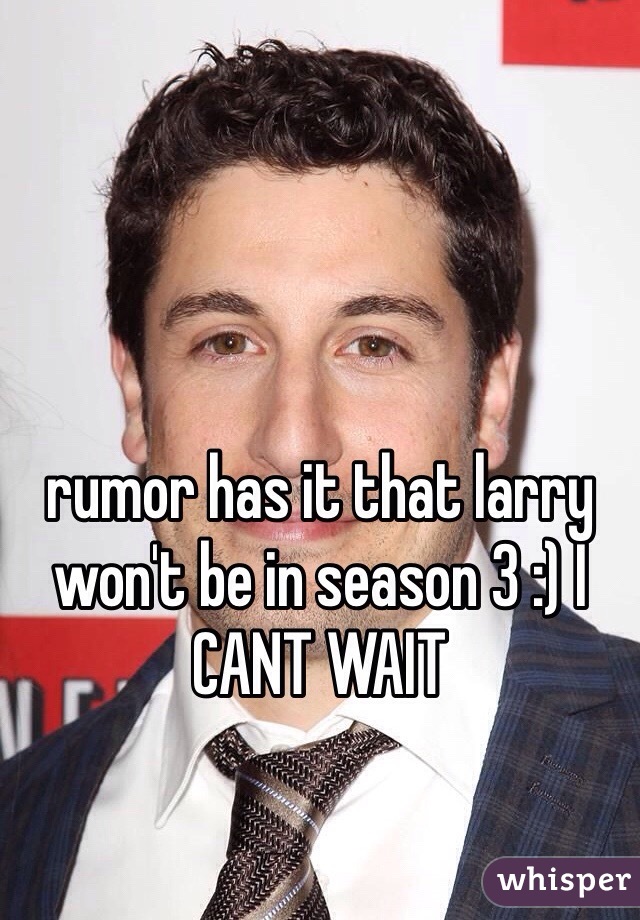 rumor has it that larry won't be in season 3 :) I CANT WAIT 