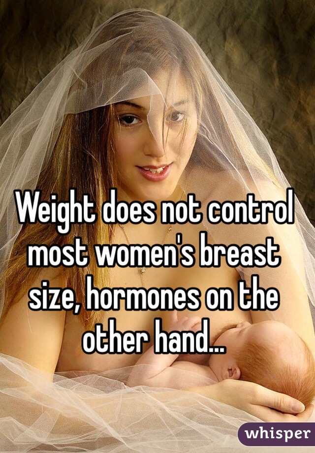 Weight does not control most women's breast size, hormones on the other hand...